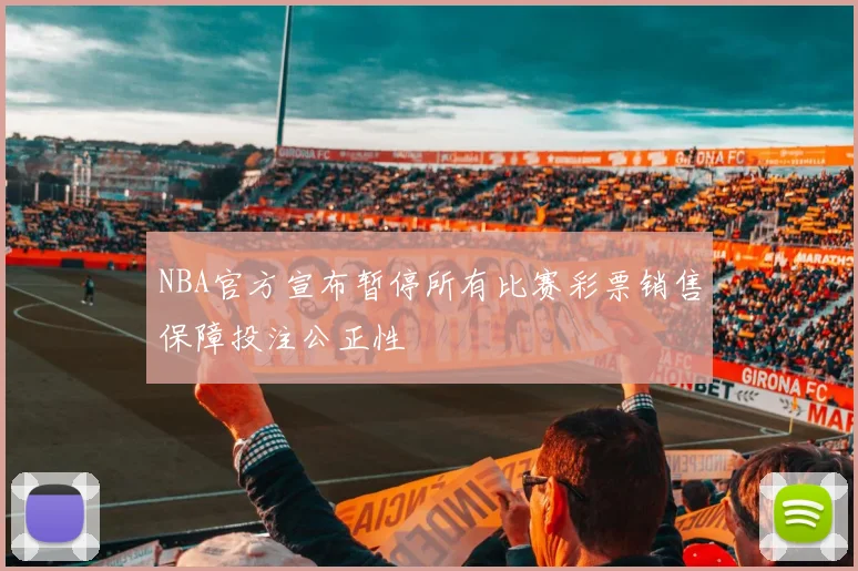 NBA官方宣布暂停所有比赛彩票销售保障投注公正性