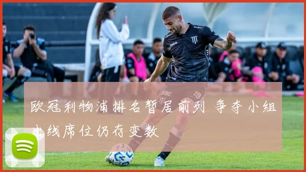 欧冠利物浦排名暂居前列 争夺小组出线席位仍存变数