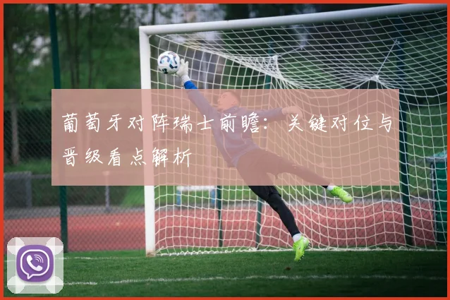 葡萄牙对阵瑞士前瞻:关键对位与晋级看点解析