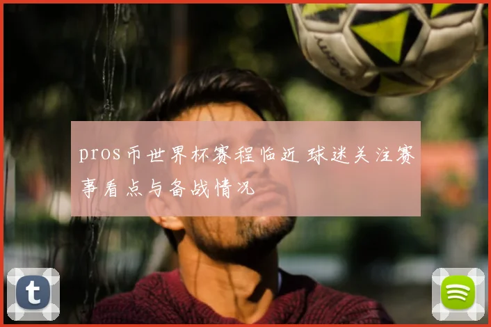 pros币世界杯赛程临近 球迷关注赛事看点与备战情况