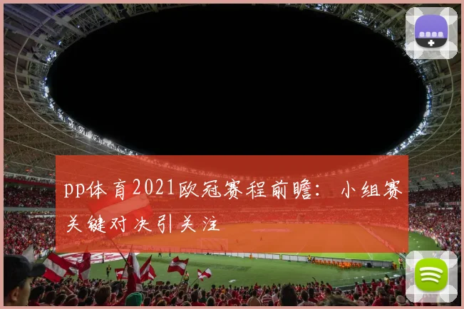 pp体育2021欧冠赛程前瞻：小组赛关键对决引关注