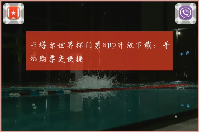 卡塔尔世界杯门票app开放下载,手机购票更便捷