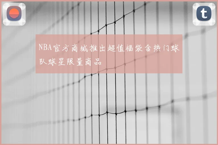NBA官方商城推出超值福袋含热门球队球星限量商品