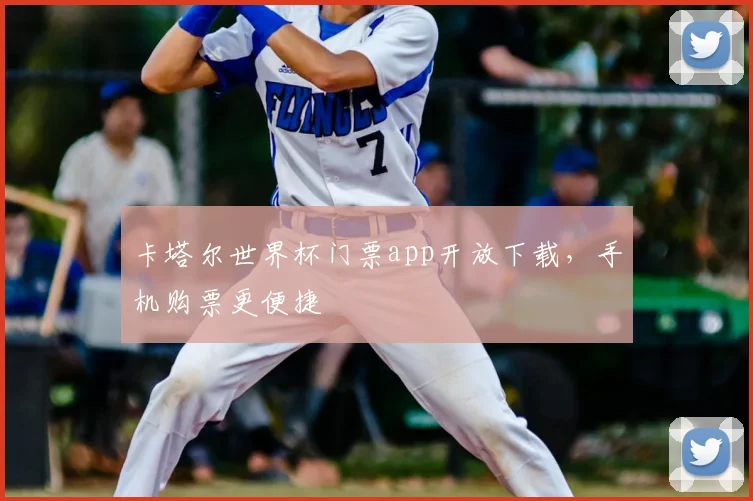 卡塔尔世界杯门票app开放下载,手机购票更便捷