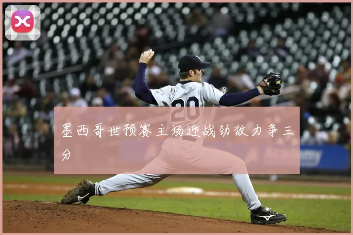 墨西哥世预赛主场迎战劲敌力争三分