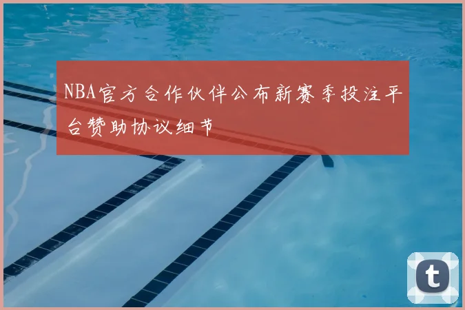 NBA官方合作伙伴公布新赛季投注平台赞助协议细节