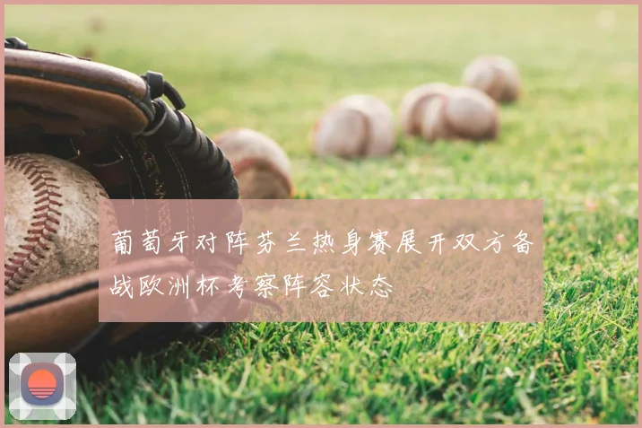 葡萄牙对阵芬兰热身赛展开双方备战欧洲杯考察阵容状态
