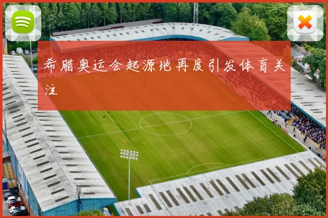 希腊奥运会起源地再度引发体育关注