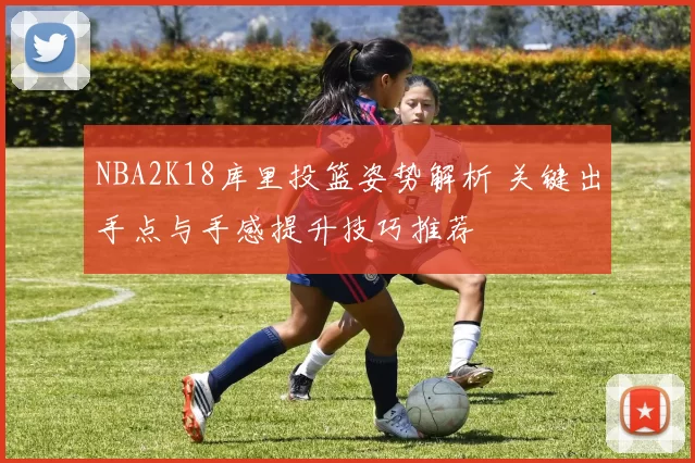 NBA2K18库里投篮姿势解析 关键出手点与手感提升技巧推荐