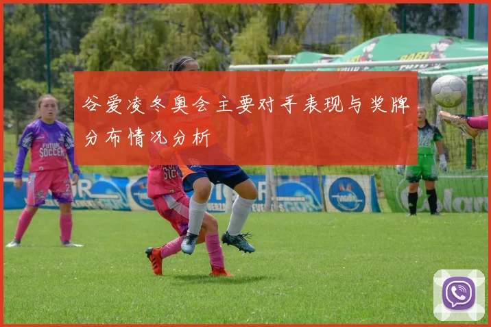 谷爱凌冬奥会主要对手表现与奖牌分布情况分析