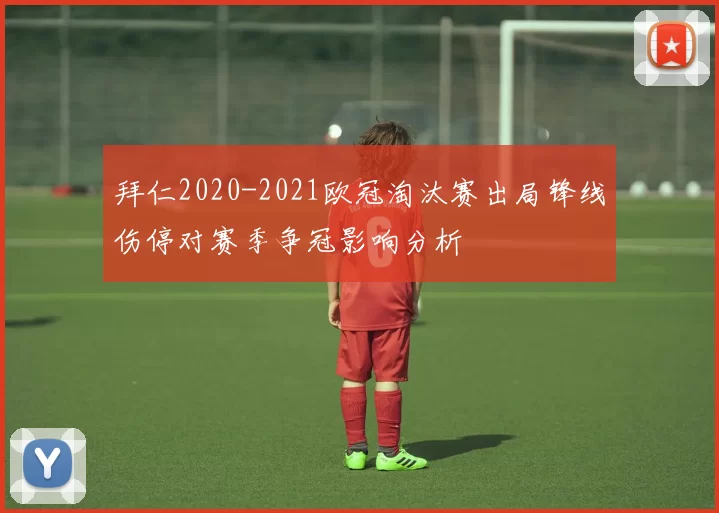 拜仁2020-2021欧冠淘汰赛出局锋线伤停对赛季争冠影响分析