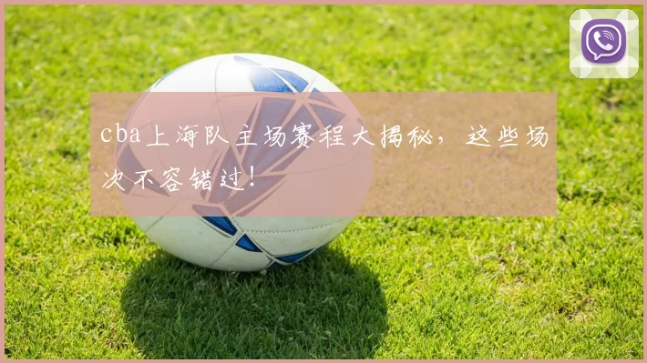 cba上海队主场赛程大揭秘,这些场次不容错过!