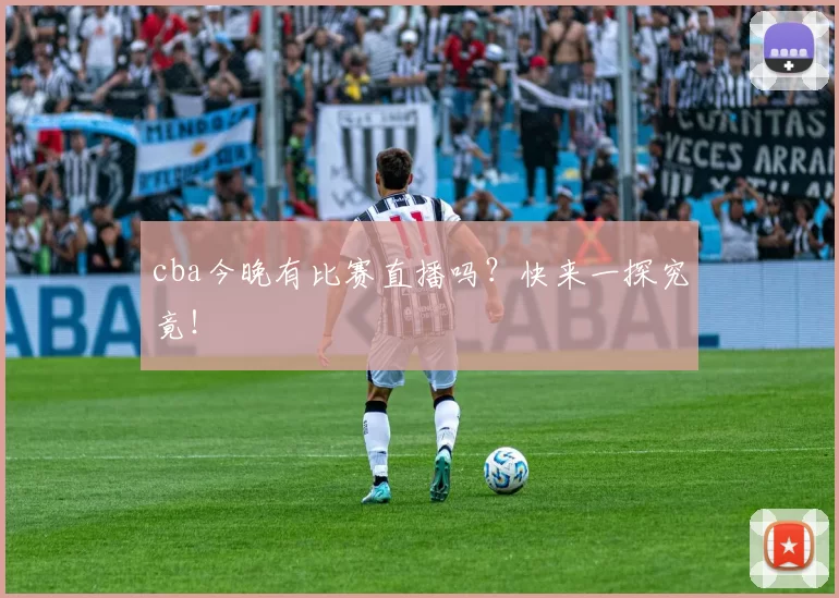 cba今晚有比赛直播吗？快来一探究竟！