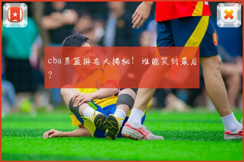 cba男篮排名大揭秘!谁能笑到最后?