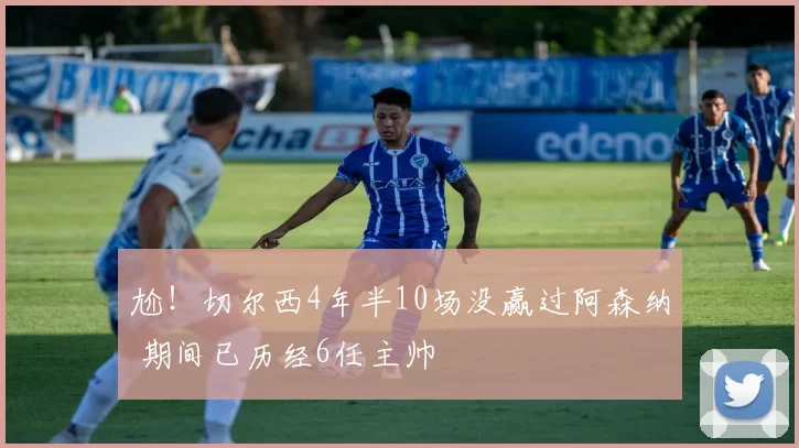 尬！切尔西4年半10场没赢过阿森纳 期间已历经6任主帅