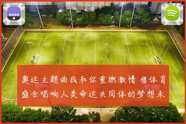 奥运主题曲我和你重燃激情 借体育盛会唱响人类命运共同体的梦想未来