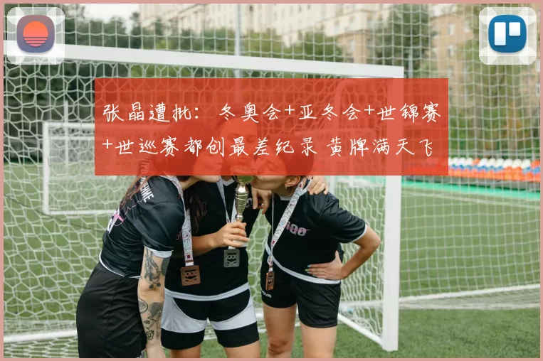 张晶遭批：冬奥会+亚冬会+世锦赛+世巡赛都创最差纪录 黄牌满天飞