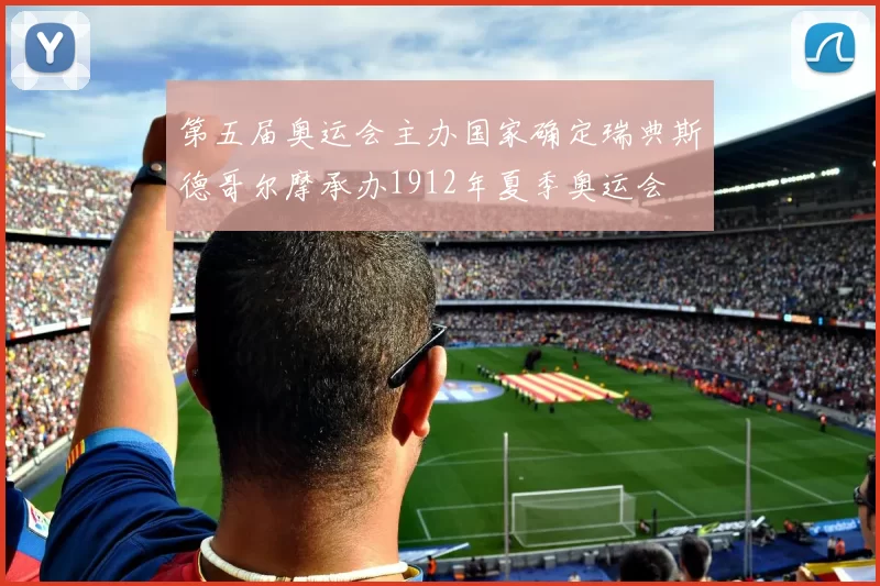 第五届奥运会主办国家确定瑞典斯德哥尔摩承办1912年夏季奥运会