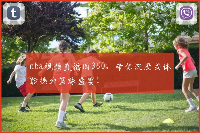 nba视频直播间360,带你沉浸式体验热血篮球盛宴!